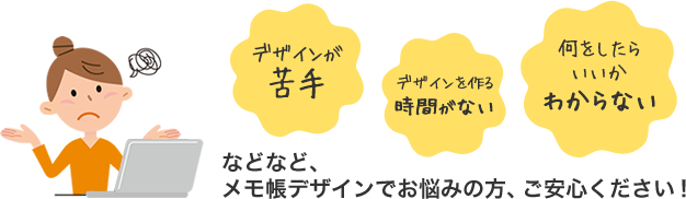 デザインが苦手、デザインを作る時間が無い、何をしたらいいかわからない などなど、メモ帳デザインでお悩みの方、ご安心ください!